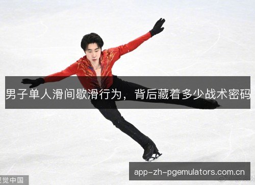 男子单人滑间歇滑行为，背后藏着多少战术密码